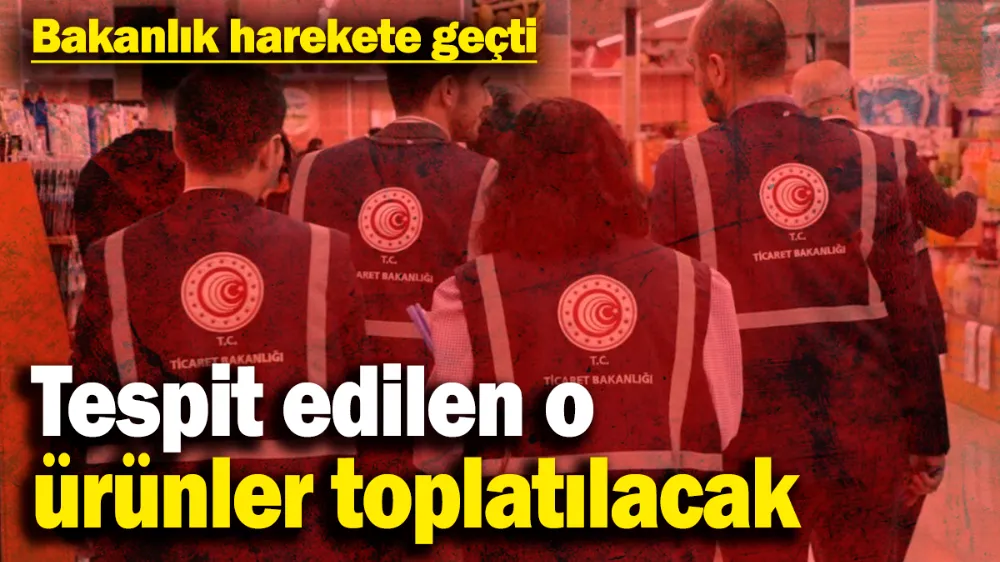 Tespit edilen o ürünler toplatılacak! 