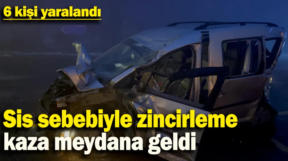 Sis sebebiyle zincirleme kaza meydana geldi: 6 kişi yaralandı