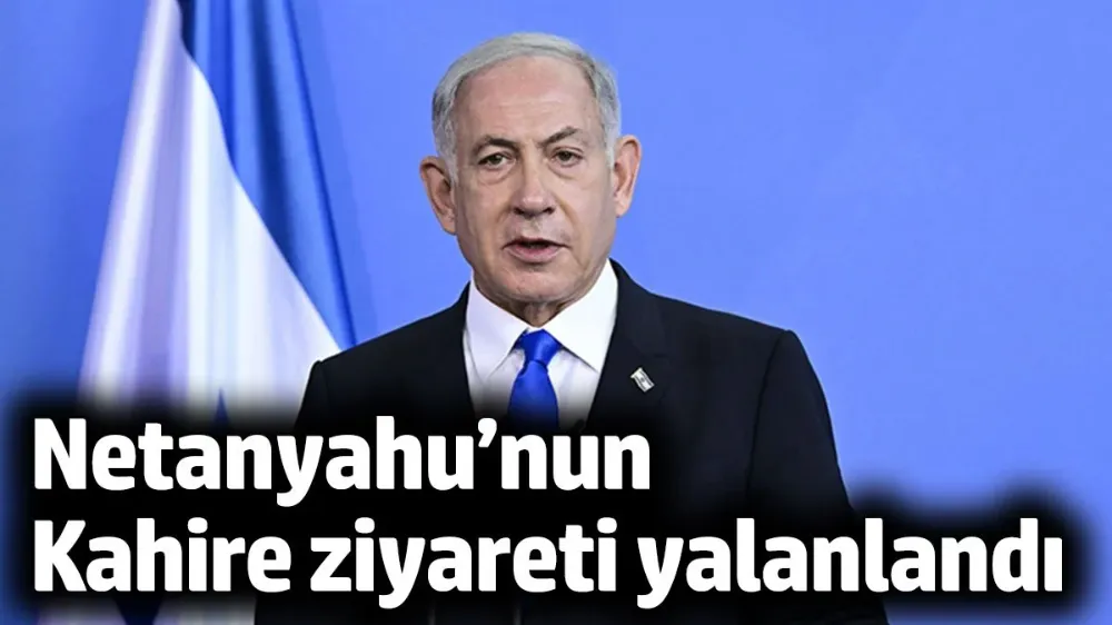 Netanyahu’nun Kahire ziyareti yalanlandı