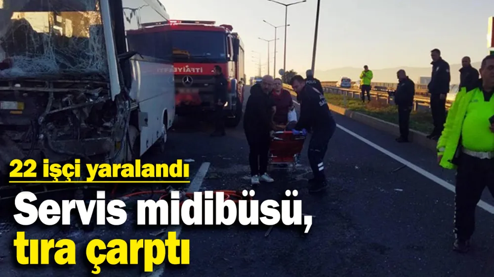 Servis midibüsü, tıra çarptı: 22 işçi yaralandı