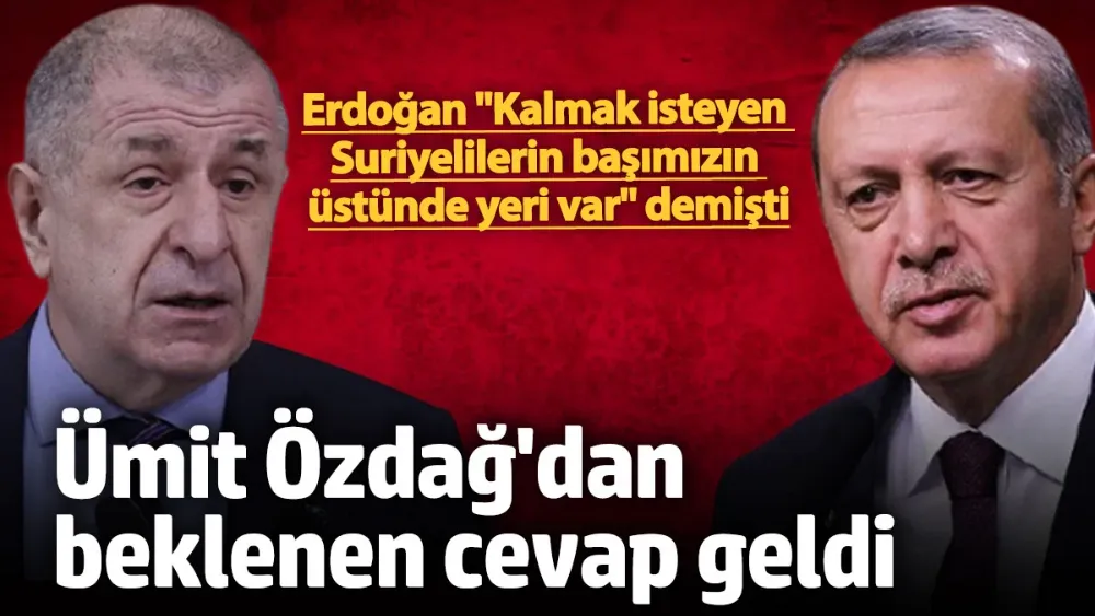 Erdoğan’ın ‘Suriyeliler kalabilir’ sözlerine Ümit Özdağ’dan beklenen cevap geldi