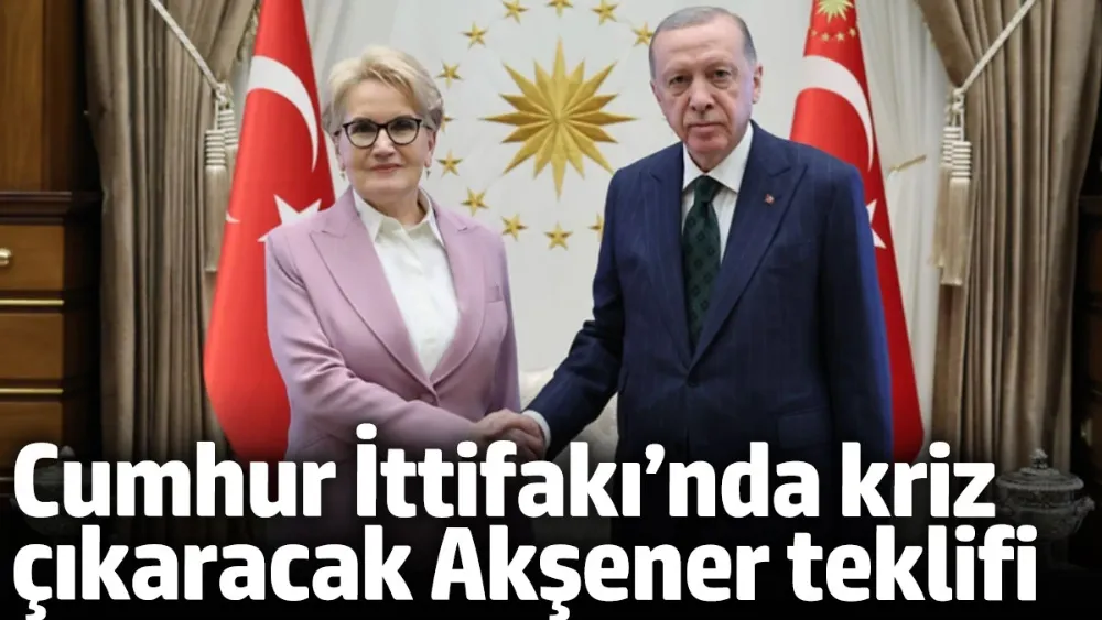 Cumhur İttifakı’nda kriz çıkaracak Meral Akşener teklifi