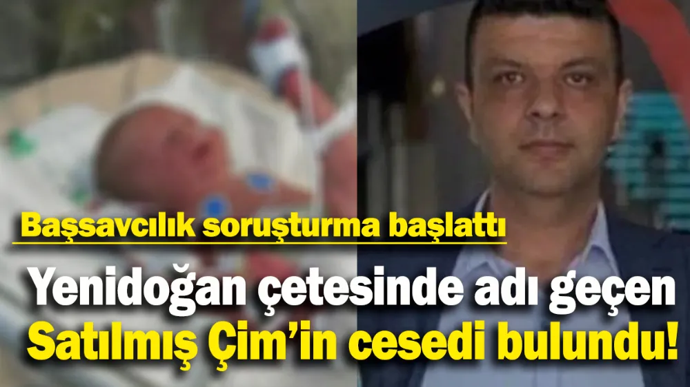 Yenidoğan çetesinde adı geçen Satılmış Çim’in cesedi bulundu !