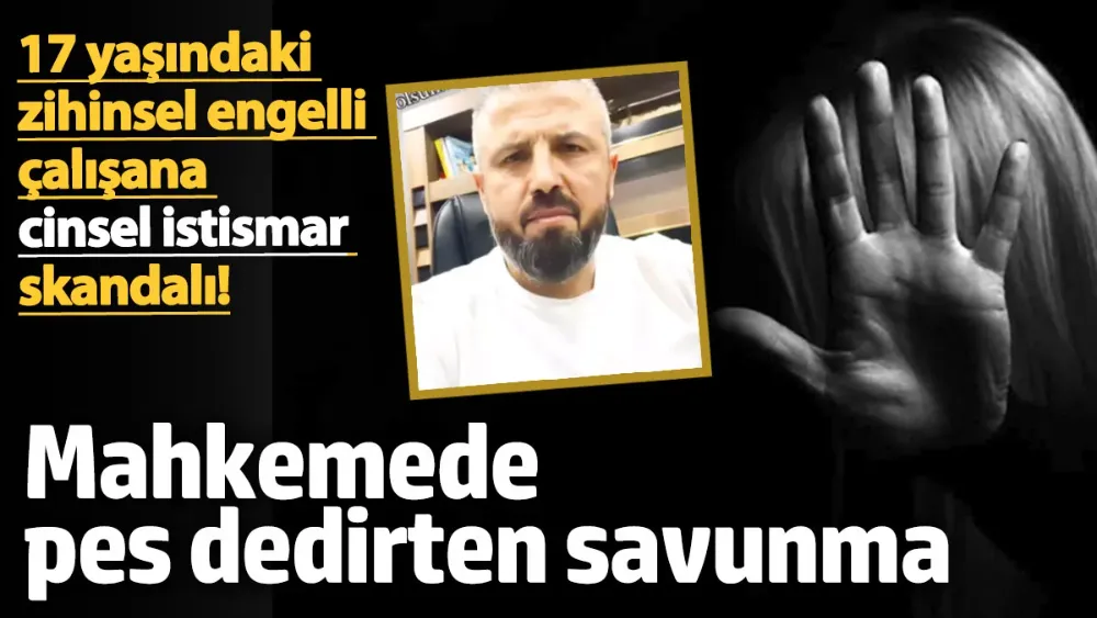 17 yaşındaki zihinsel engelli çalışana cinsel istismar skandalı! 