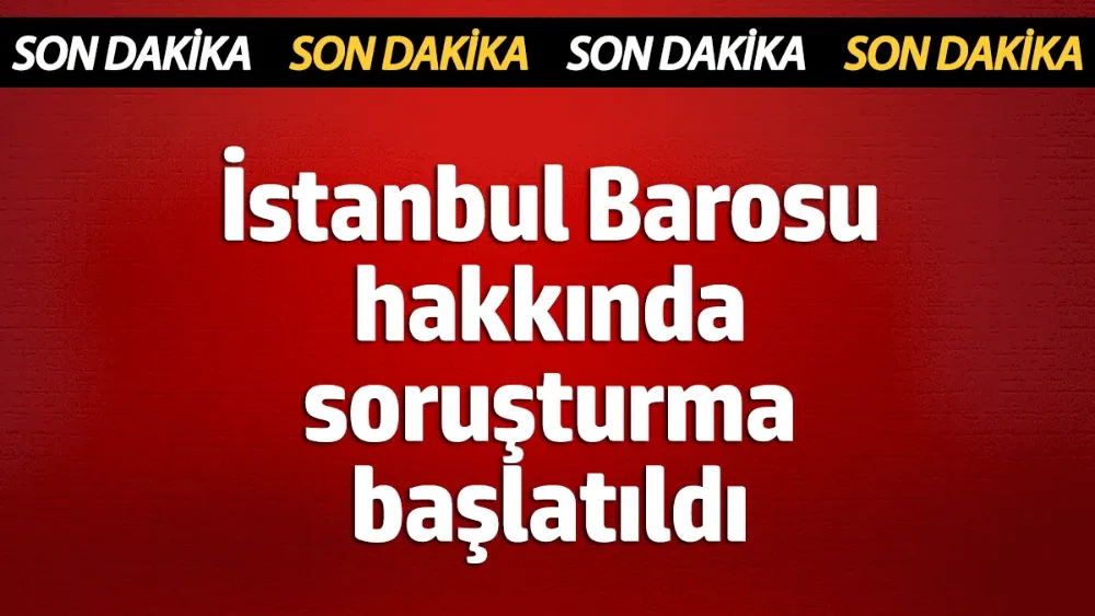 İstanbul Barosu hakkında soruşturma başlatıldı