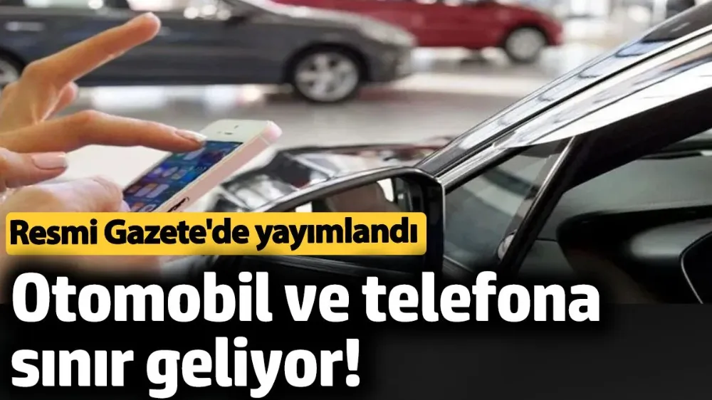 Otomobil ve telefona sınır geliyor! 