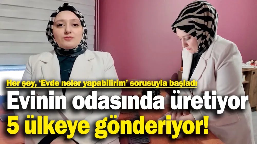  Evinin odasında üretiyor, 5 ülkeye gönderiyor!