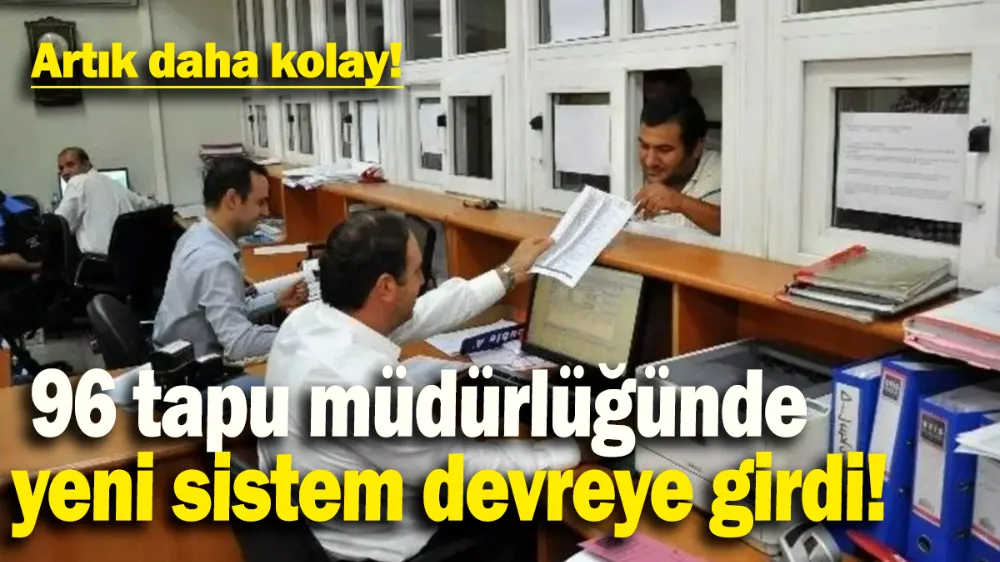 96 tapu müdürlüğünde yeni sistem devreye girdi