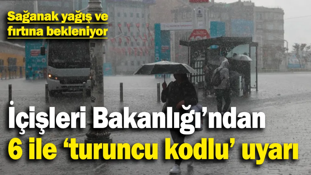 İçişleri Bakanlığı’ndan 6 il için ‘turuncu kodlu’ uyarı!