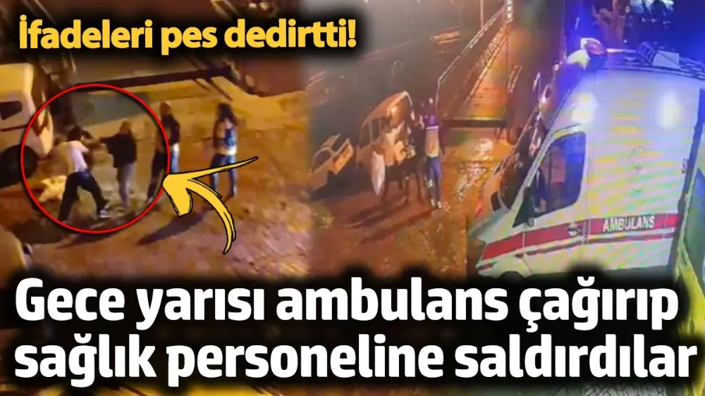 Gece yarısı ambulans çağırıp sağlık personeline saldırdılar !