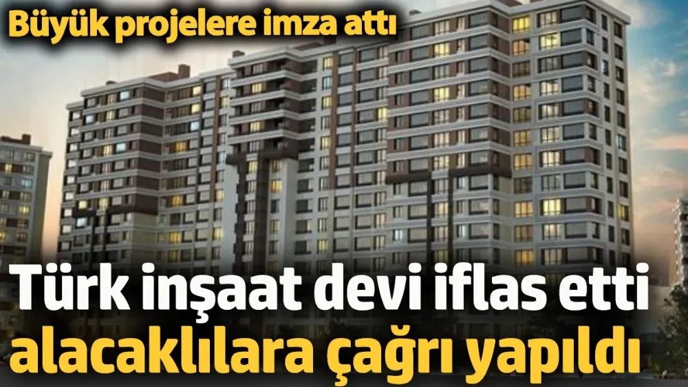 Türk inşaat devi iflas etti alacaklılara çağrı yapıldı. 