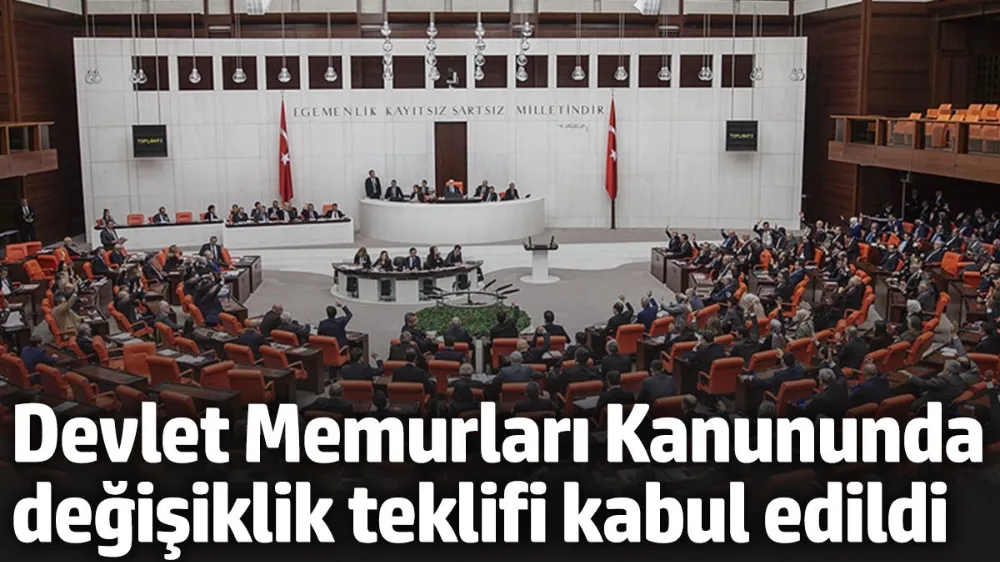 Devlet Memurları Kanununda değişiklik teklifi kabul edildi