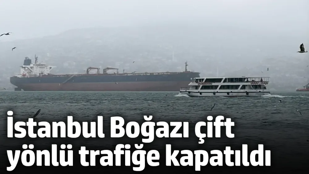 İstanbul Boğazı çift yönlü trafiğe kapatıldı