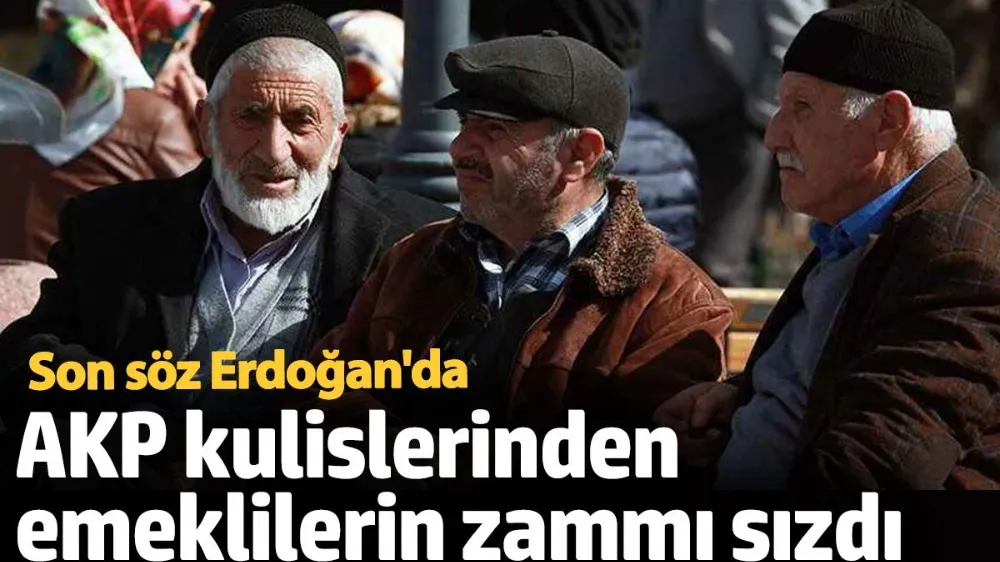 AKP kulislerinden emeklilerin zammı sızdı. 