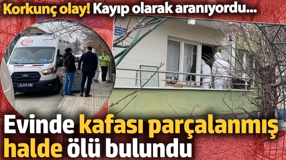 Kayıptı, evinde kafası parçalanmış halde ölü bulundu