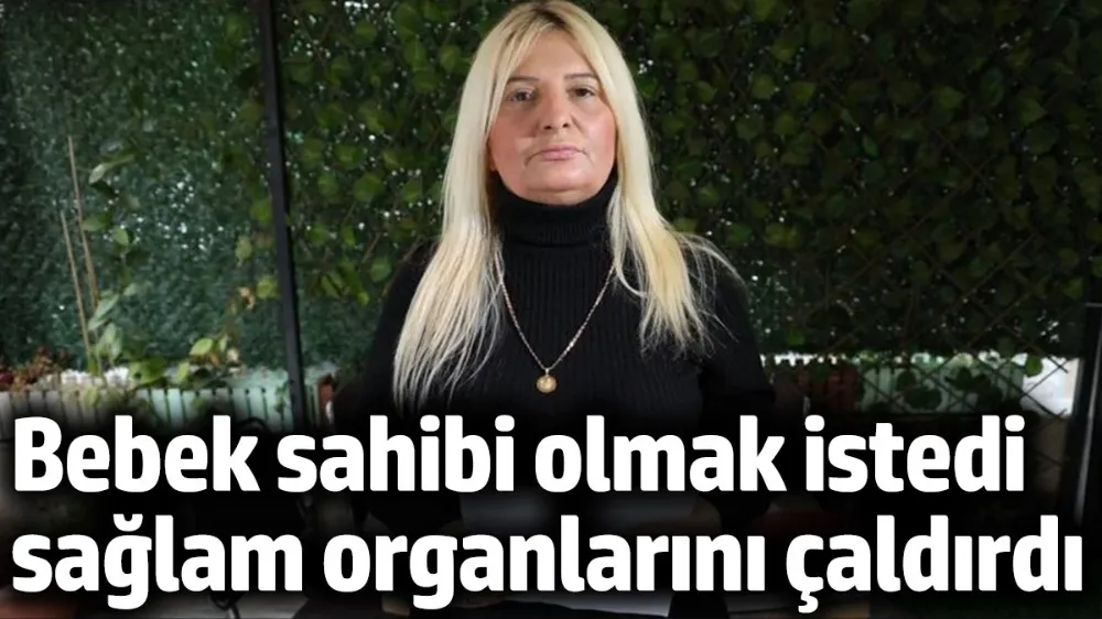 Bebek sahibi olmak istedi, sağlam organlarını çaldırdı