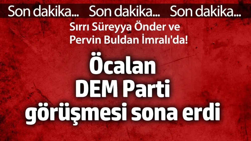 Öcalan DEM Parti görüşmesi sonra erdi. 