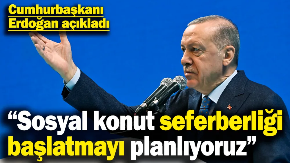 Erdoğan açıkladı: Sosyal konut seferberliği başlatmayı planlıyoruz