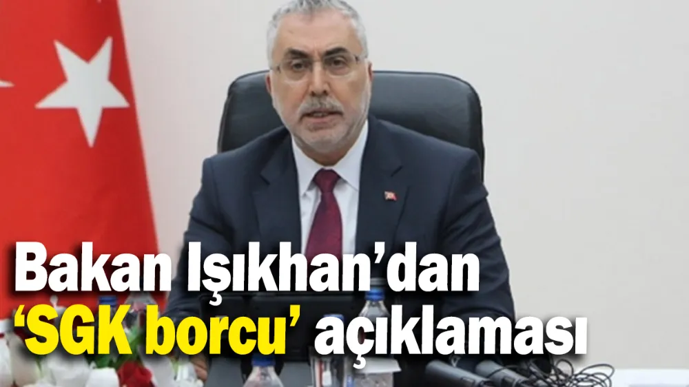 Bakan Işıkhan’dan ‘SGK borcu’ açıklaması