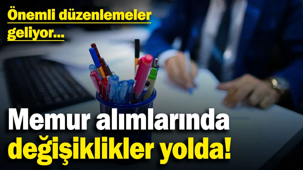 Memur alımlarında değişiklikler yolda! 