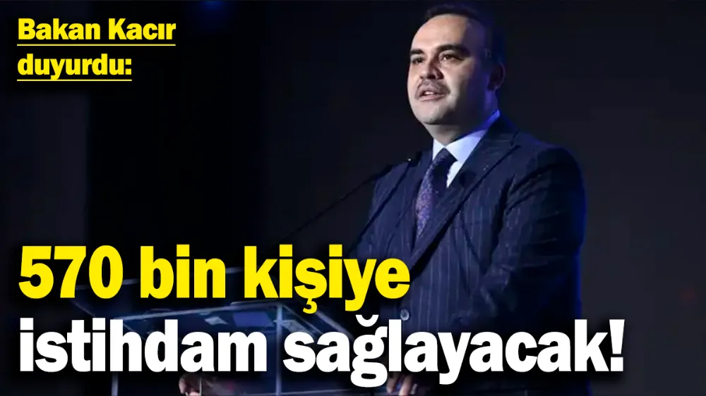  570 bin kişiye istihdam sağlayacak!