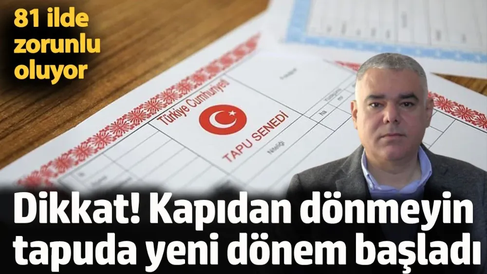 Dikkat! Kapıdan dönmeyin tapuda yeni dönem başladı.