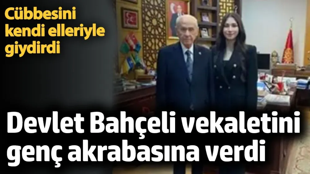 Devlet Bahçeli vekaletini cübbesini giydirdiği akrabasına verdi. 