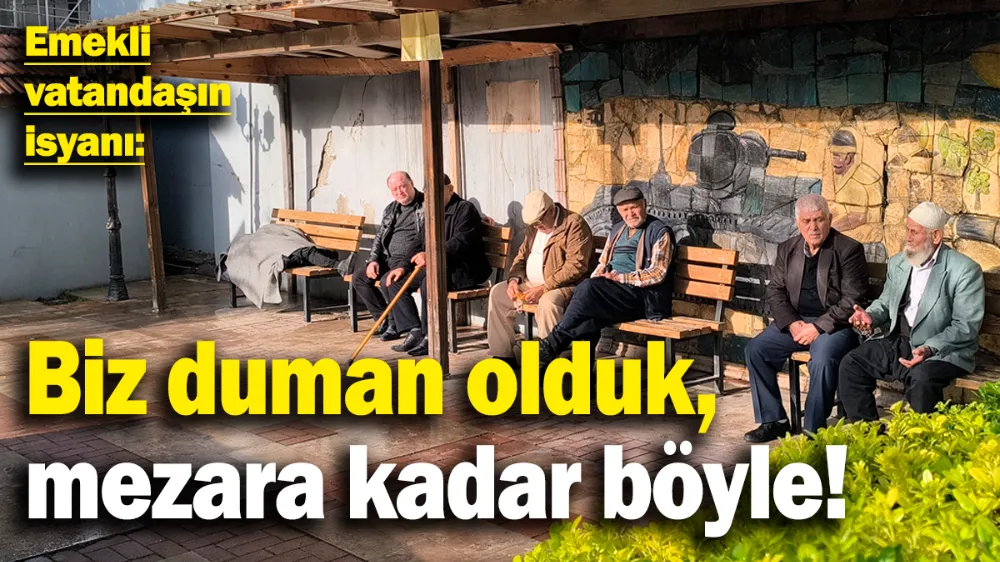 Emekli vatandaşın isyanı: Biz duman olduk !