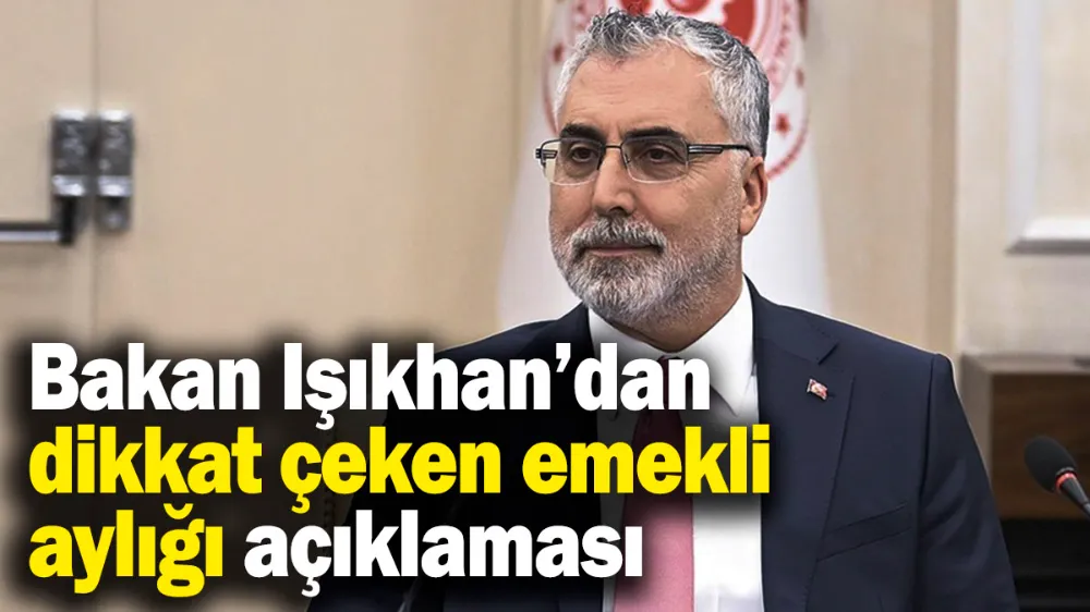 Işıkhan’dan dikkat çeken “en düşük emekli aylığı” açıklaması