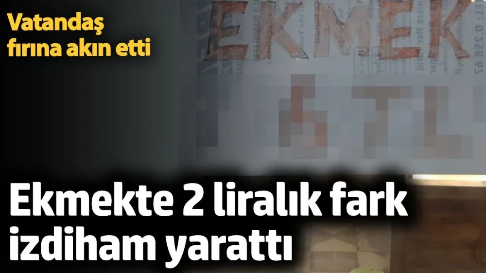 Ekmekte 2 liralık fark izdiham yarattı. 