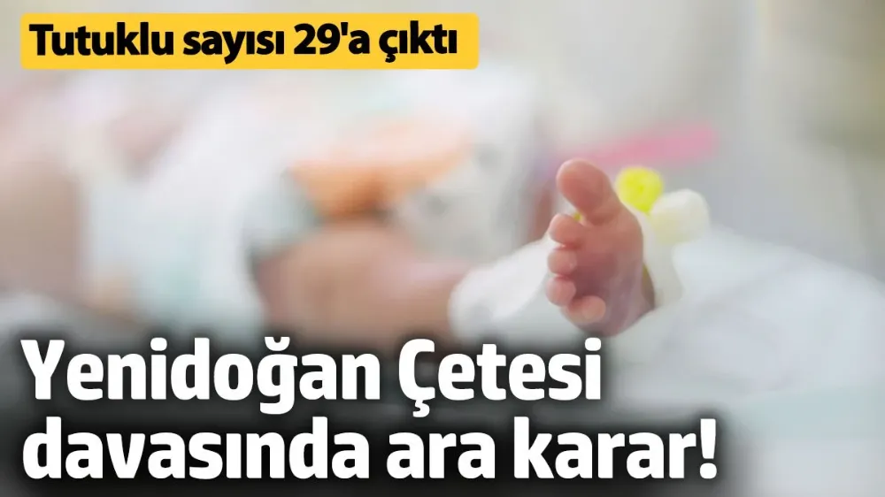 Yenidoğan Çetesi davasında ara karar! 7 tutuklama daha