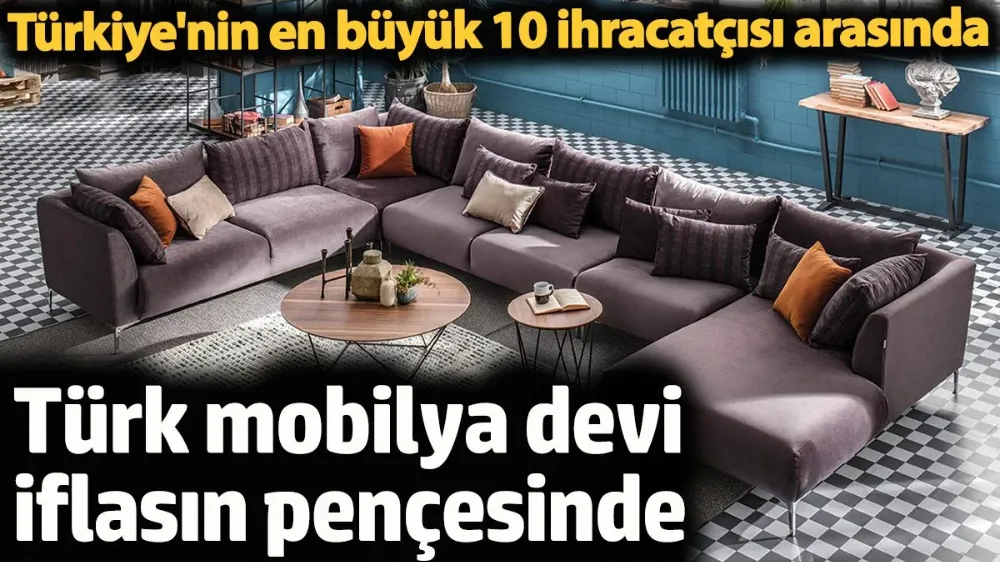 Türk mobilya devi iflasın pençesinde. 