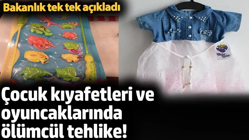 Çocuk kıyafetleri ve oyuncaklarında ölümcül tehlike! 