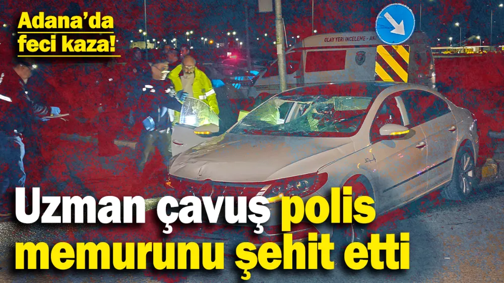 Adana’da feci kaza! Uzman çavuş polis memurunu şehit etti