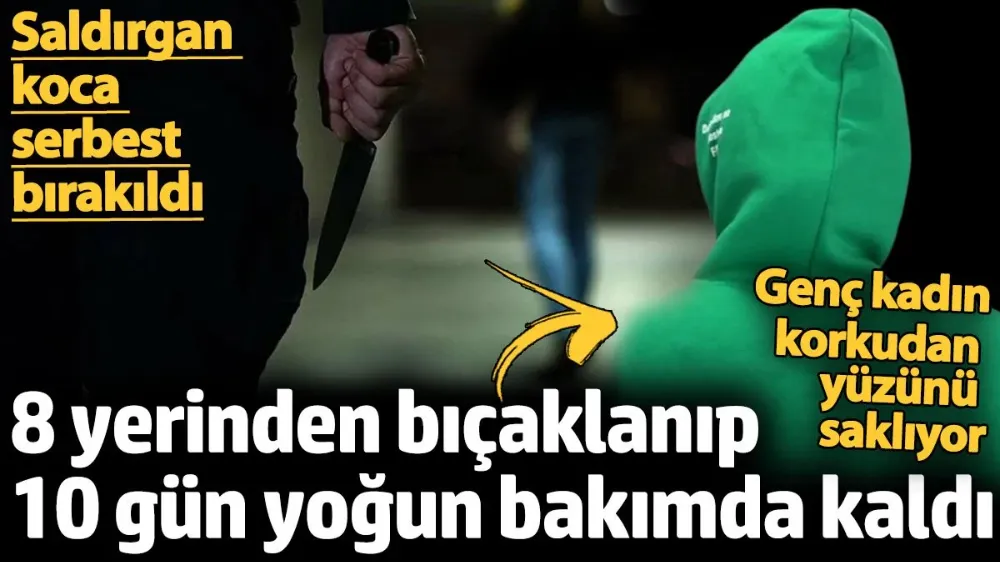 Esra 8 yerinden bıçaklanıp 10 gün yoğun bakımda kaldı