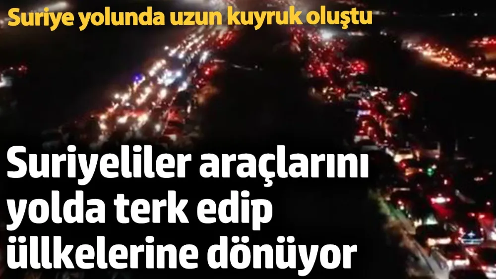 Suriyeliler araçlarını yolda terk edip ülkelerine dönüyor! 