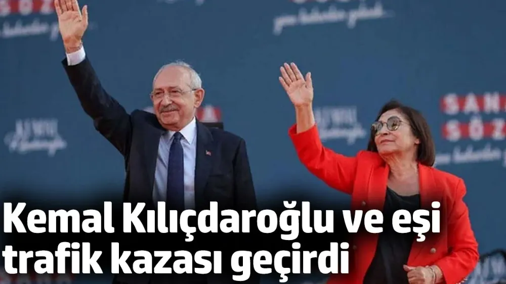 Kemal Kılıçdaroğlu ve eşi trafik kazası geçirdi