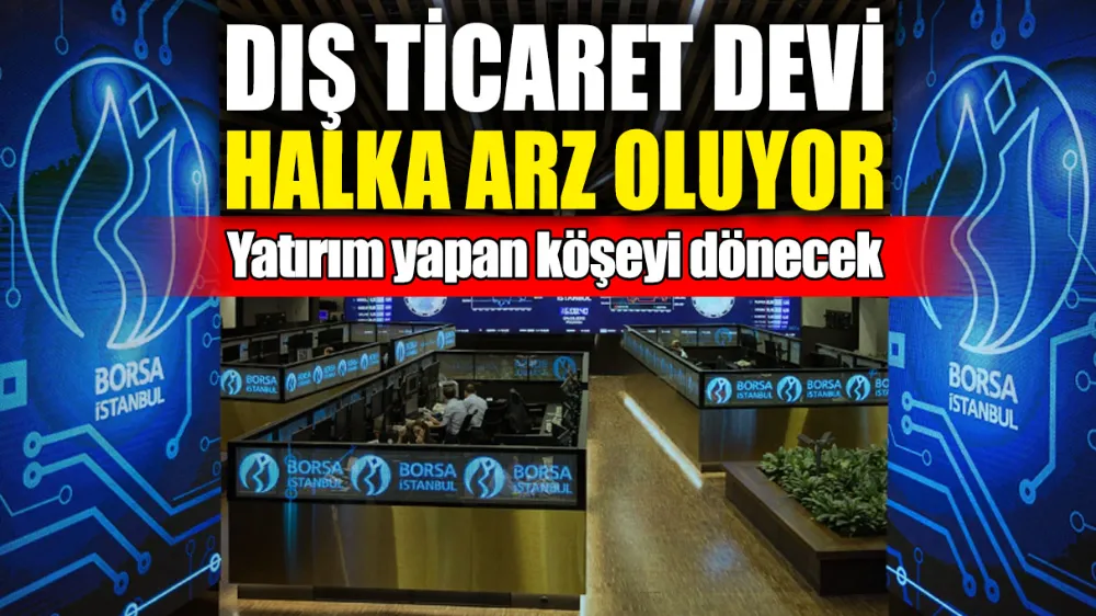 Dış ticaret devi halka arz oluyor!