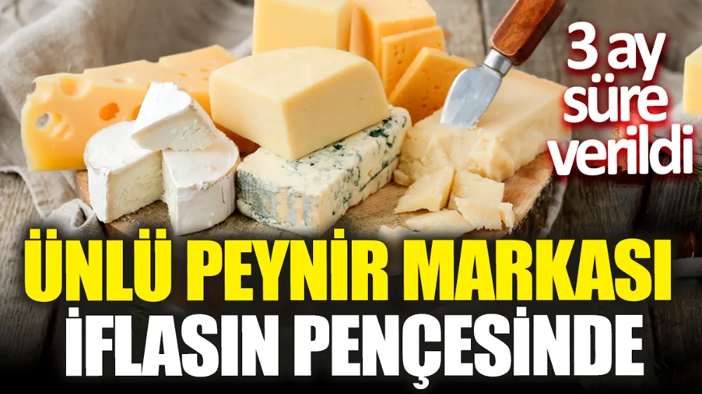 Ünlü peynir markası iflasın pençesinde ‘3 ay süre verildi’