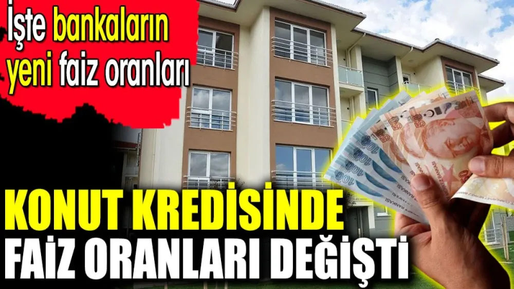 Konut kredisinde faiz oranları değişti. İşte banka banka yeni faiz oranları