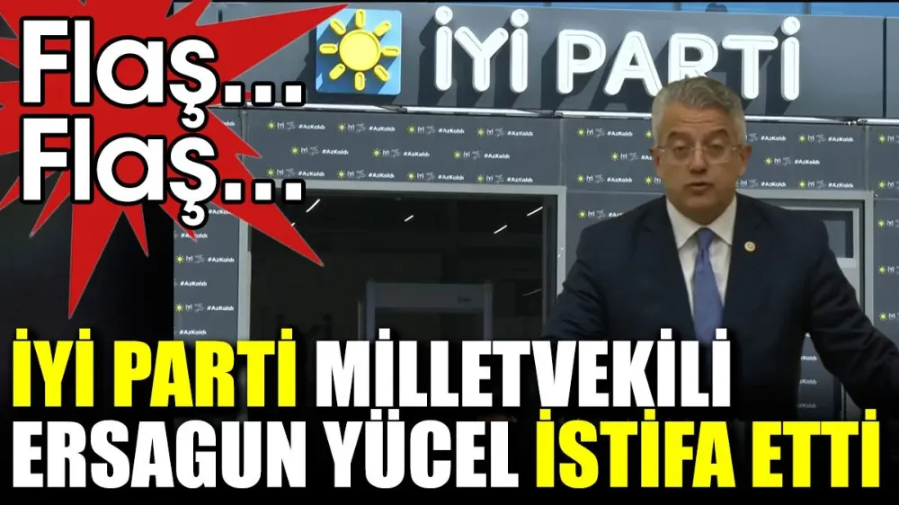 İYİ Parti Milletvekili Ersagun Yücel istifa etti