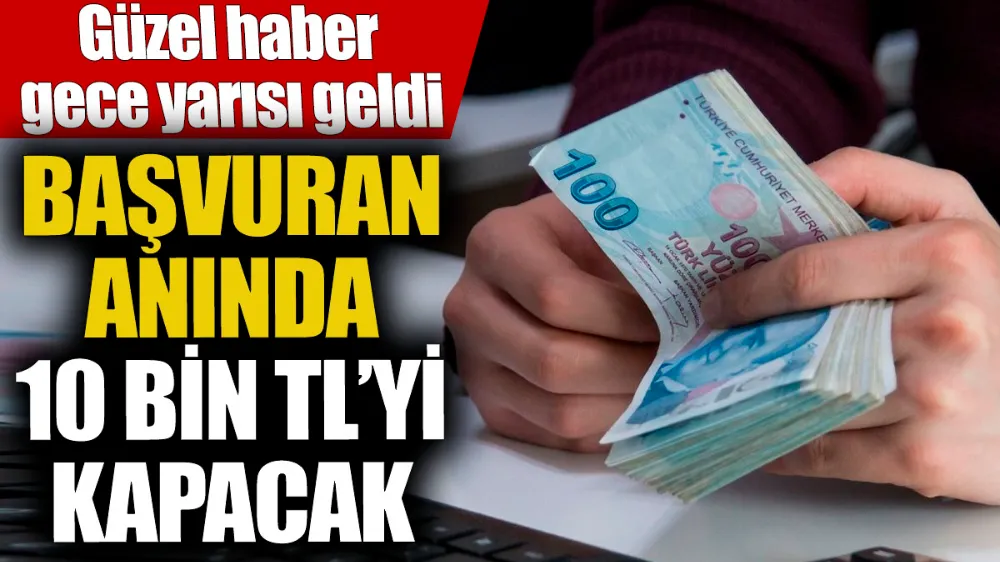 Başvuran anında 10 bin TL’yi kapacak!