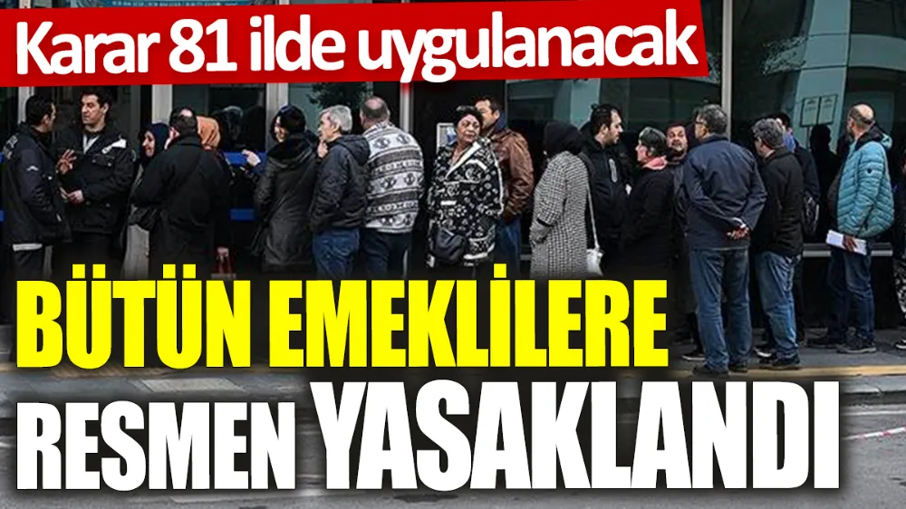 Bütün emeklilere resmen yasaklandı! Karar 81 ilde uygulanacak