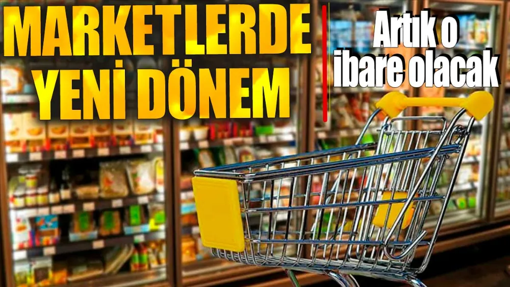 Marketlerde yeni dönem. Artık o ibare olacak