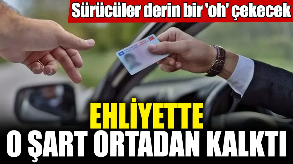 Ehliyette o şart ortadan kalktı!