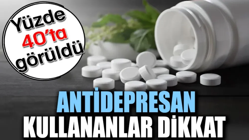 Antidepresan kullananlar dikkat. Yüzde 40’te görüldü