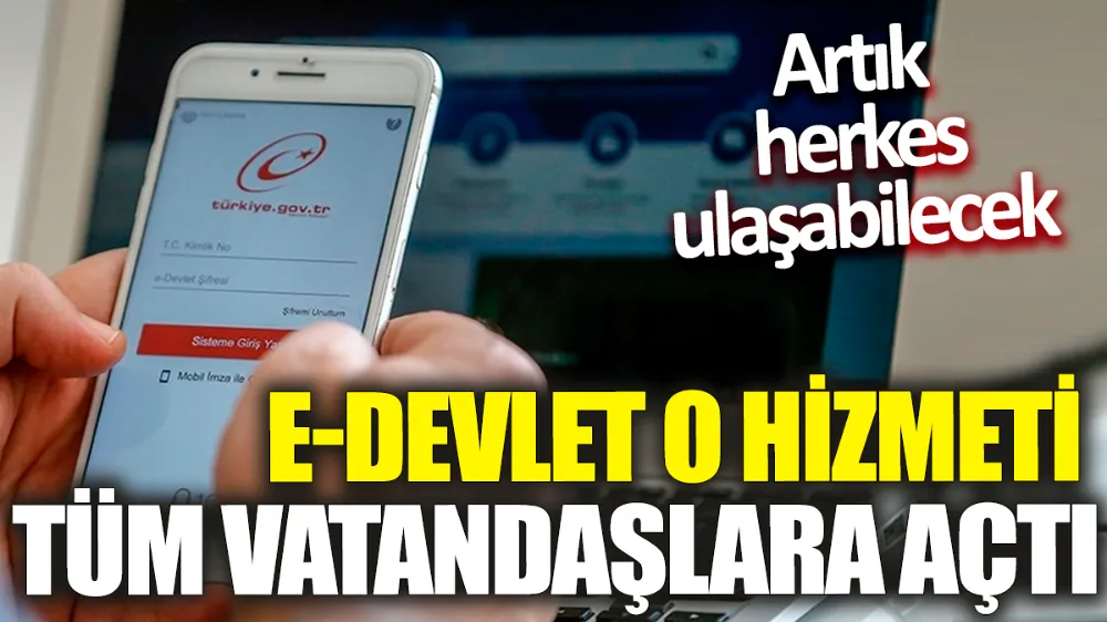 E-devlet o hizmeti tüm vatandaşlara açtı! 