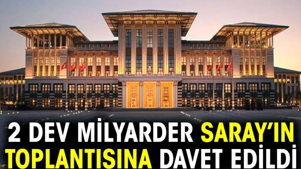 2 dev milyarder Saray’ın toplantısına davet edildi