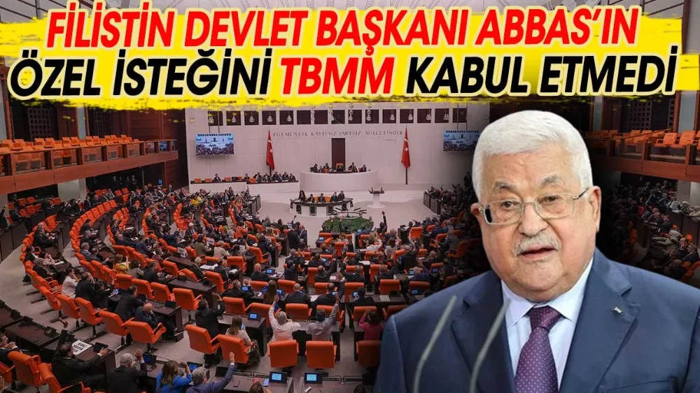 Abbas’ın özel isteğini TBMM kabul etmedi !