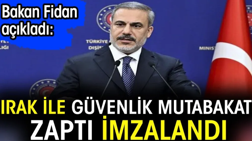 Bakan Fidan açıkladı: Irak ile güvenlik mutabakat zaptı imzalandı